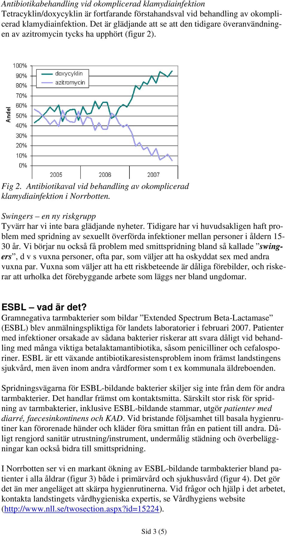 Swingers en ny riskgrupp Tyvärr har vi inte bara glädjande nyheter. Tidigare har vi huvudsakligen haft problem med spridning av sexuellt överförda infektioner mellan personer i åldern 15-3 år.