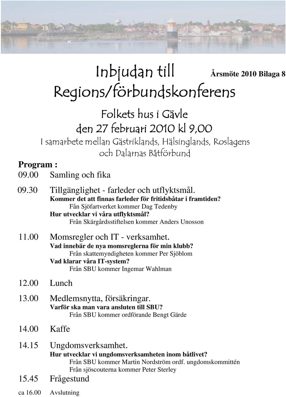 Fån Sjöfartverket kommer Dag Tedenby Hur utvecklar vi våra utflyktsmål? Från Skärgårdsstiftelsen kommer Anders Unosson 11.00 Momsregler och IT - verksamhet.