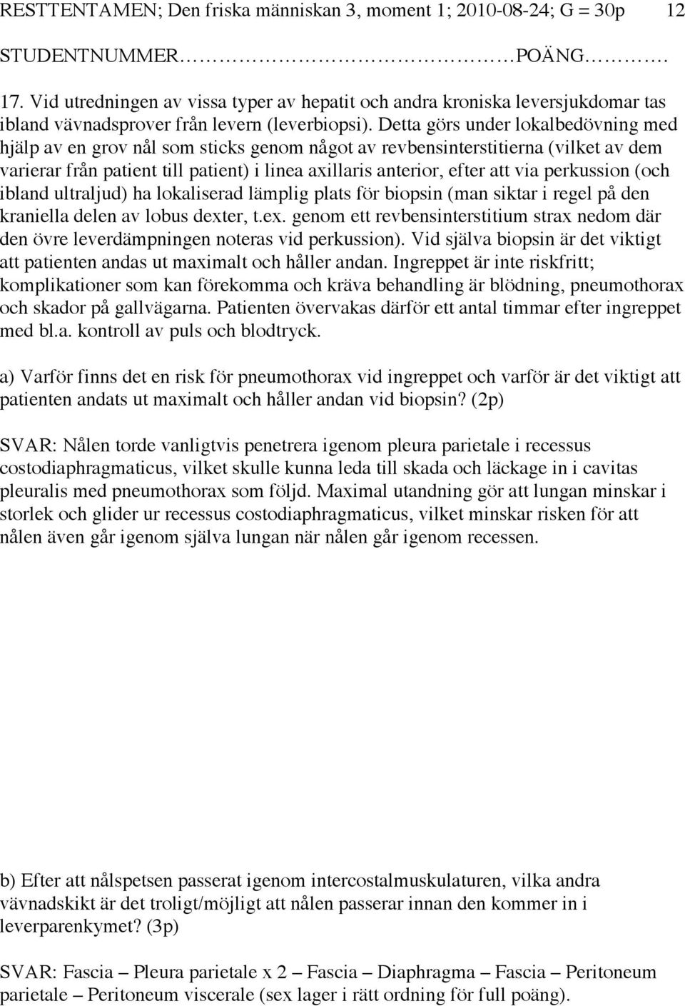 Detta görs under lokalbedövning med hjälp av en grov nål som sticks genom något av revbensinterstitierna (vilket av dem varierar från patient till patient) i linea axillaris anterior, efter att via