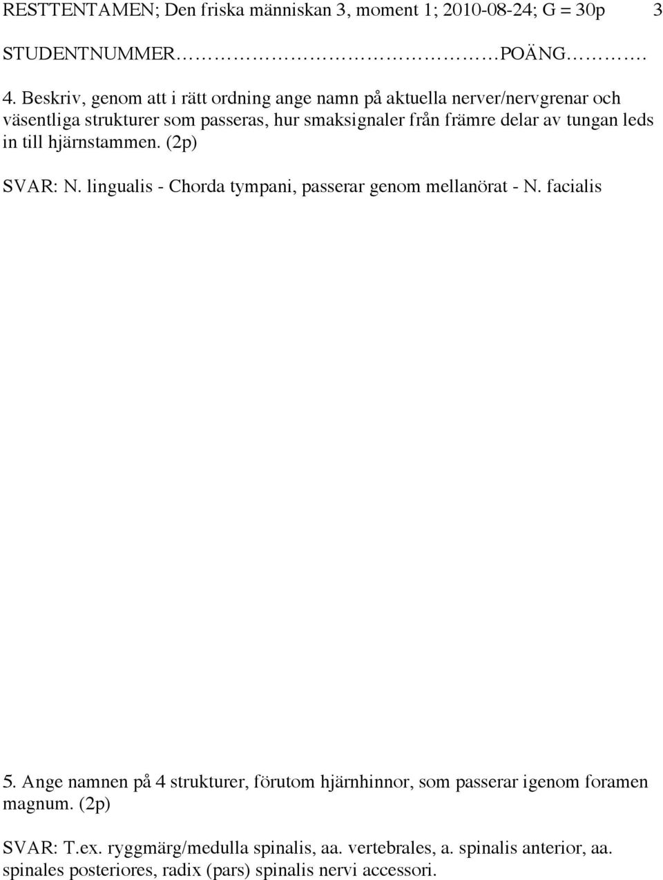 delar av tungan leds in till hjärnstammen. (2p) SVAR: N. lingualis - Chorda tympani, passerar genom mellanörat - N. facialis 5.