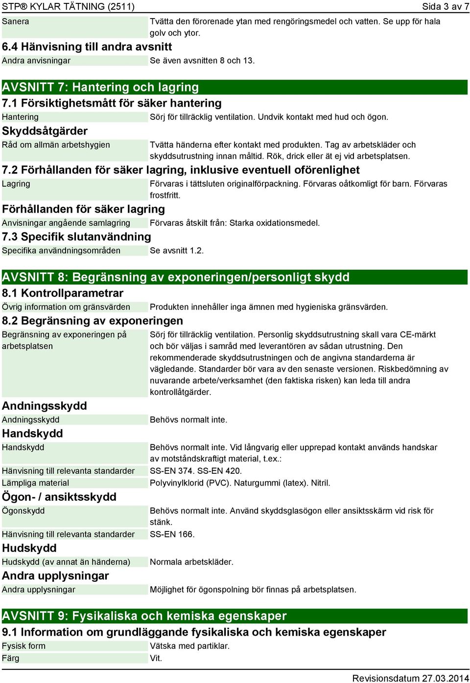 Skyddsåtgärder Råd om allmän arbetshygien Tvätta händerna efter kontakt med produkten. Tag av arbetskläder och skyddsutrustning innan måltid. Rök, drick eller ät ej vid arbetsplatsen. 7.