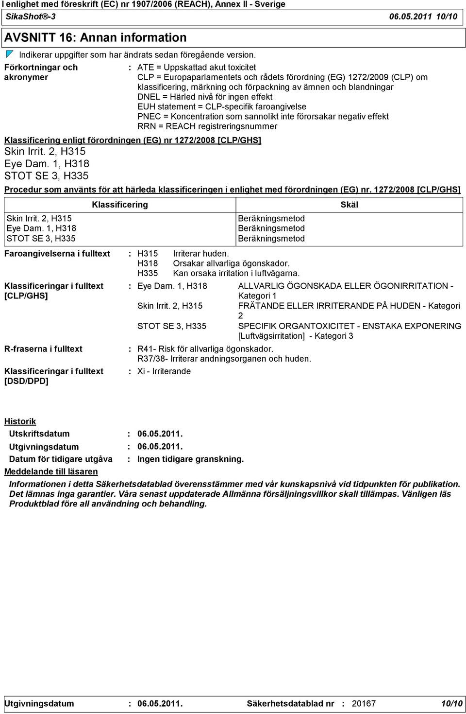 1272/2009 (CLP) om klassificering, märkning och förpackning av ämnen och blandningar DNEL = Härled nivå för ingen effekt EUH statement = CLPspecifik faroangivelse PNEC = Koncentration som sannolikt