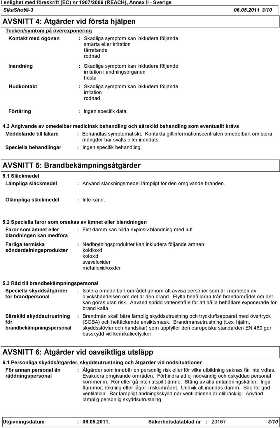 Hudkontakt Skadliga symptom kan inkludera följande irritation i andningsorganen hosta Skadliga symptom kan inkludera följande irritation rodnad Förtäring Ingen specifik data. 4.