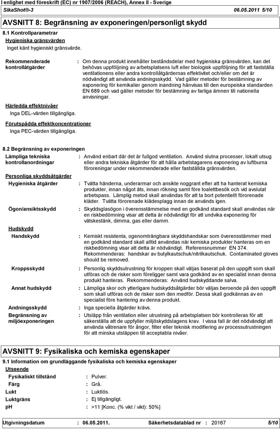 Om denna produkt innehåller beståndsdelar med hygieniska gränsvärden, kan det behövas uppföljning av arbetsplatsens luft eller biologisk uppföljning för att fastställa ventilationens eller andra