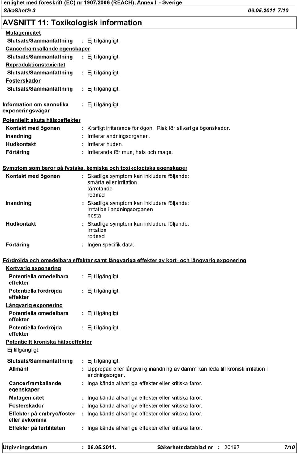 Slutsats/Sammanfattning Information om sannolika exponeringsvägar Potentiellt akuta hälsoeffekter Kontakt med ögonen Kraftigt irriterande för ögon. Risk för allvarliga ögonskador.