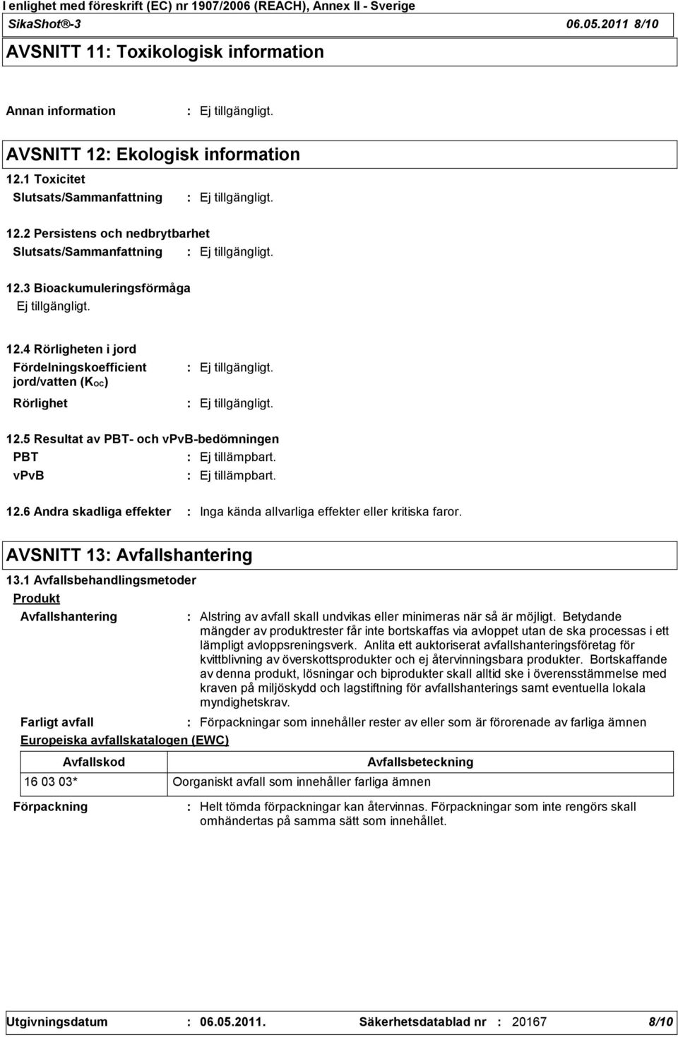 5 Resultat av PBT och vpvbbedömningen PBT Ej tillämpbart. vpvb Ej tillämpbart. 12.6 Andra skadliga effekter Inga kända allvarliga effekter eller kritiska faror. AVSNITT 13 Avfallshantering 13.