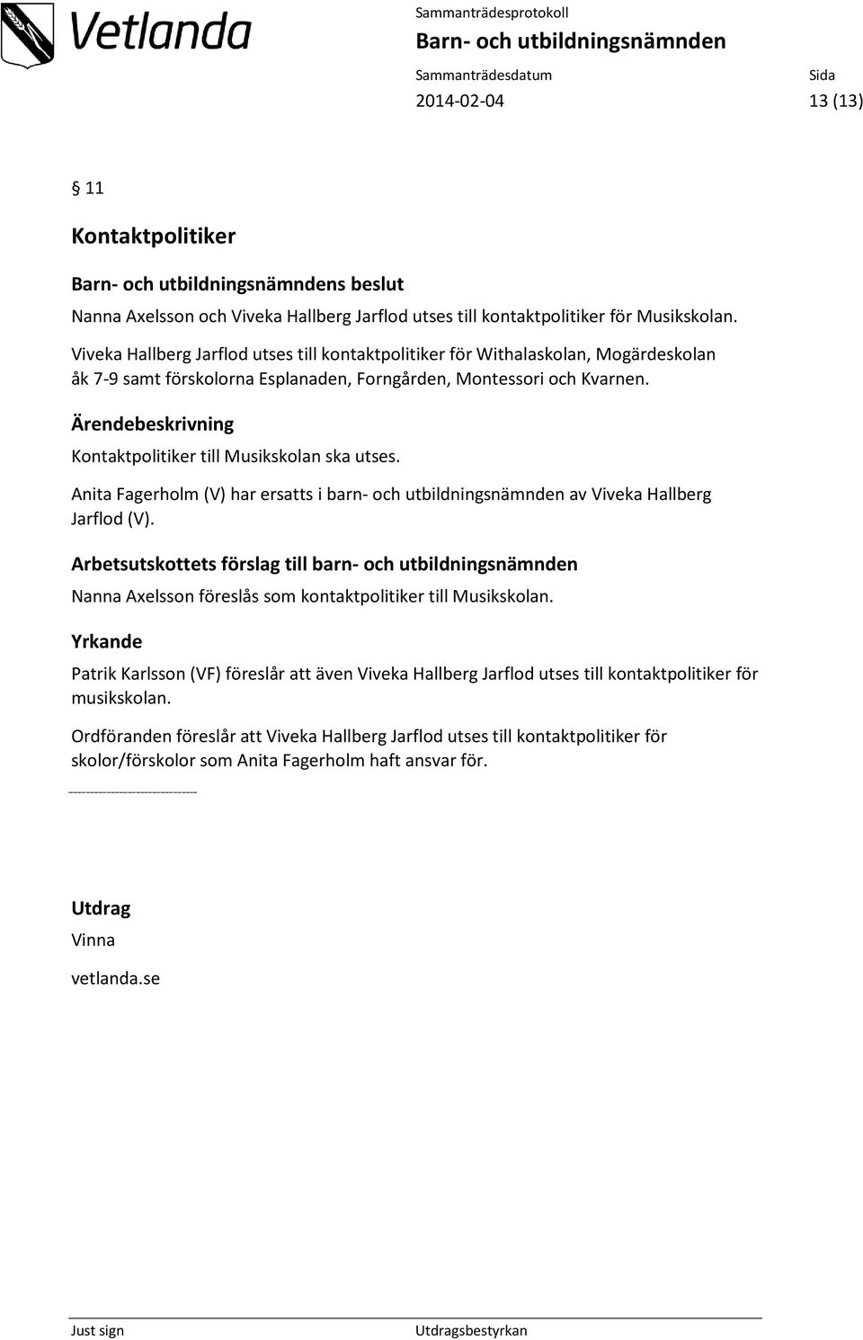 Kontaktpolitiker till Musikskolan ska utses. Anita Fagerholm (V) har ersatts i barn- och utbildningsnämnden av Viveka Hallberg Jarflod (V).