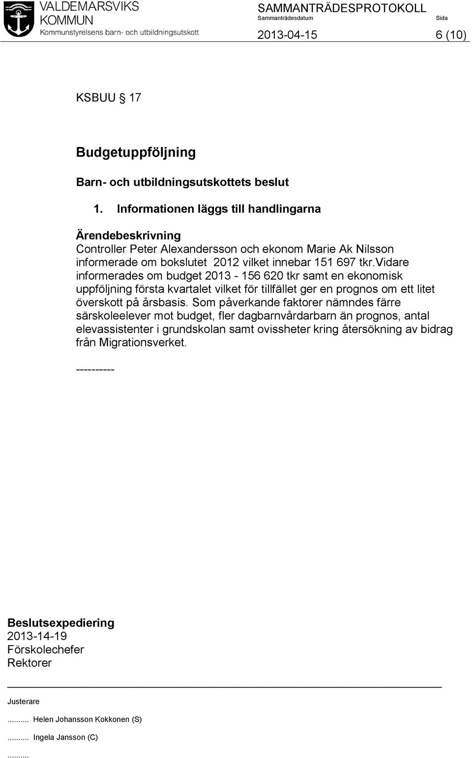 tkr.vidare informerades om budget 2013-156 620 tkr samt en ekonomisk uppföljning första kvartalet vilket för tillfället ger en prognos om ett litet överskott på årsbasis.