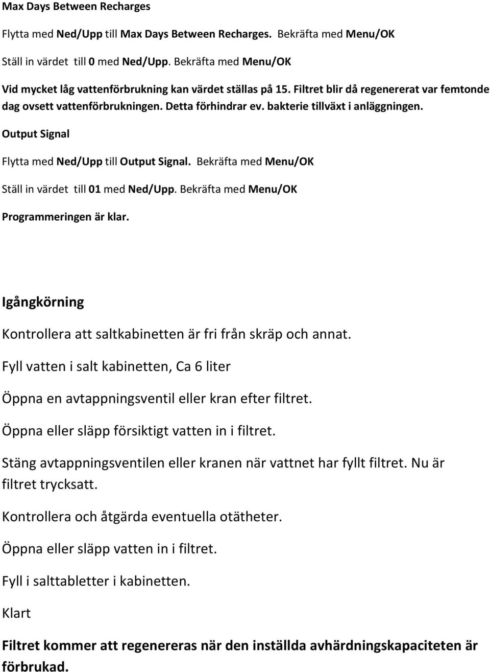 bakterie tillväxt i anläggningen. Output Signal Flytta med Ned/Upp till Output Signal. Bekräfta med Menu/OK Ställ in värdet till 01 med Ned/Upp. Bekräfta med Menu/OK Programmeringen är klar.