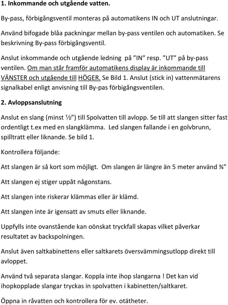 Om man står framför automatikens display är inkommande till VÄNSTER och utgående till HÖGER. Se Bild 1. Anslut (stick in) vattenmätarens signalkabel enligt anvisning till By pas förbigångsventilen. 2.