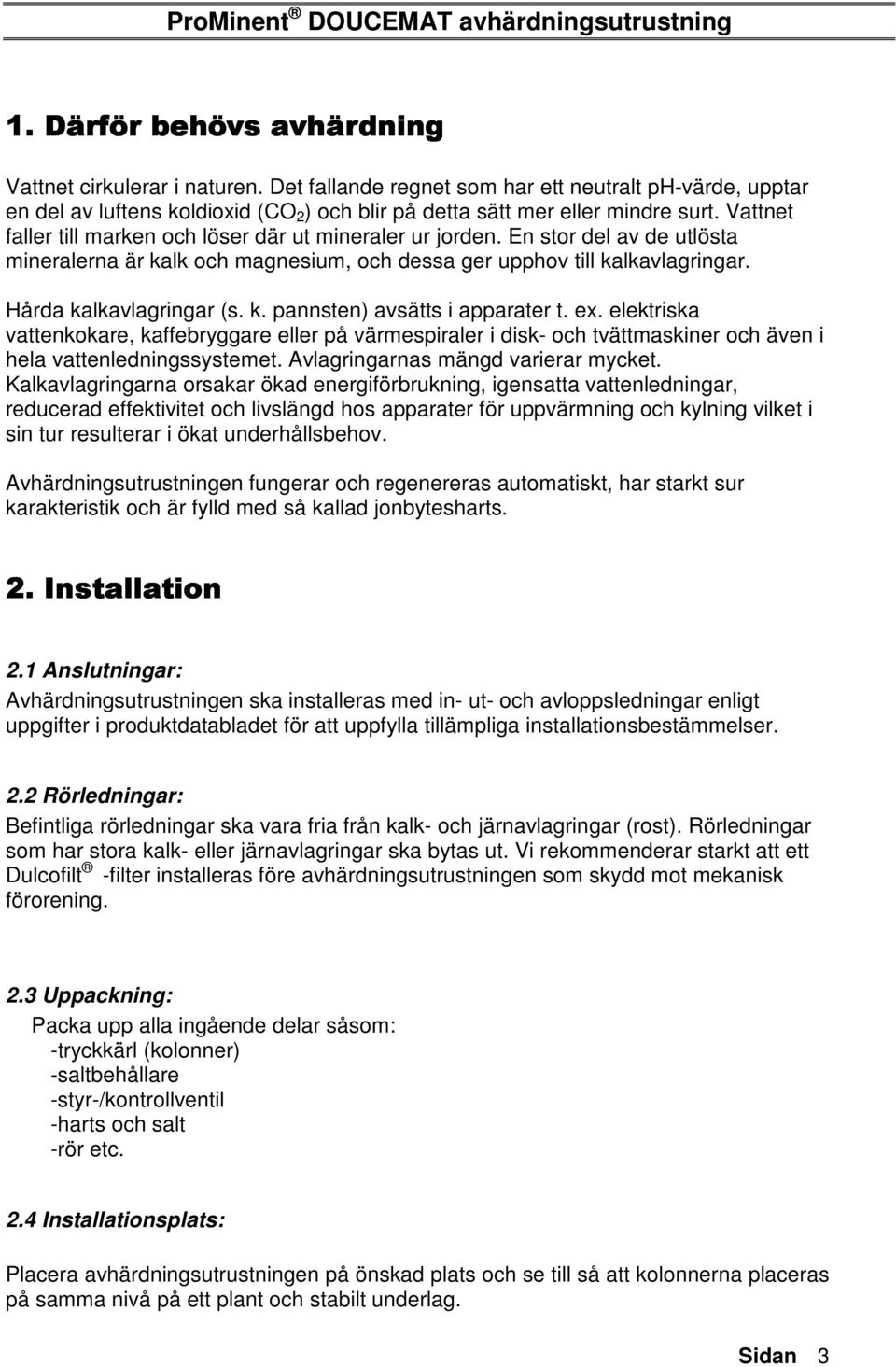 ex. elektriska vattenkokare, kaffebryggare eller på värmespiraler i disk- och tvättmaskiner och även i hela vattenledningssystemet. Avlagringarnas mängd varierar mycket.