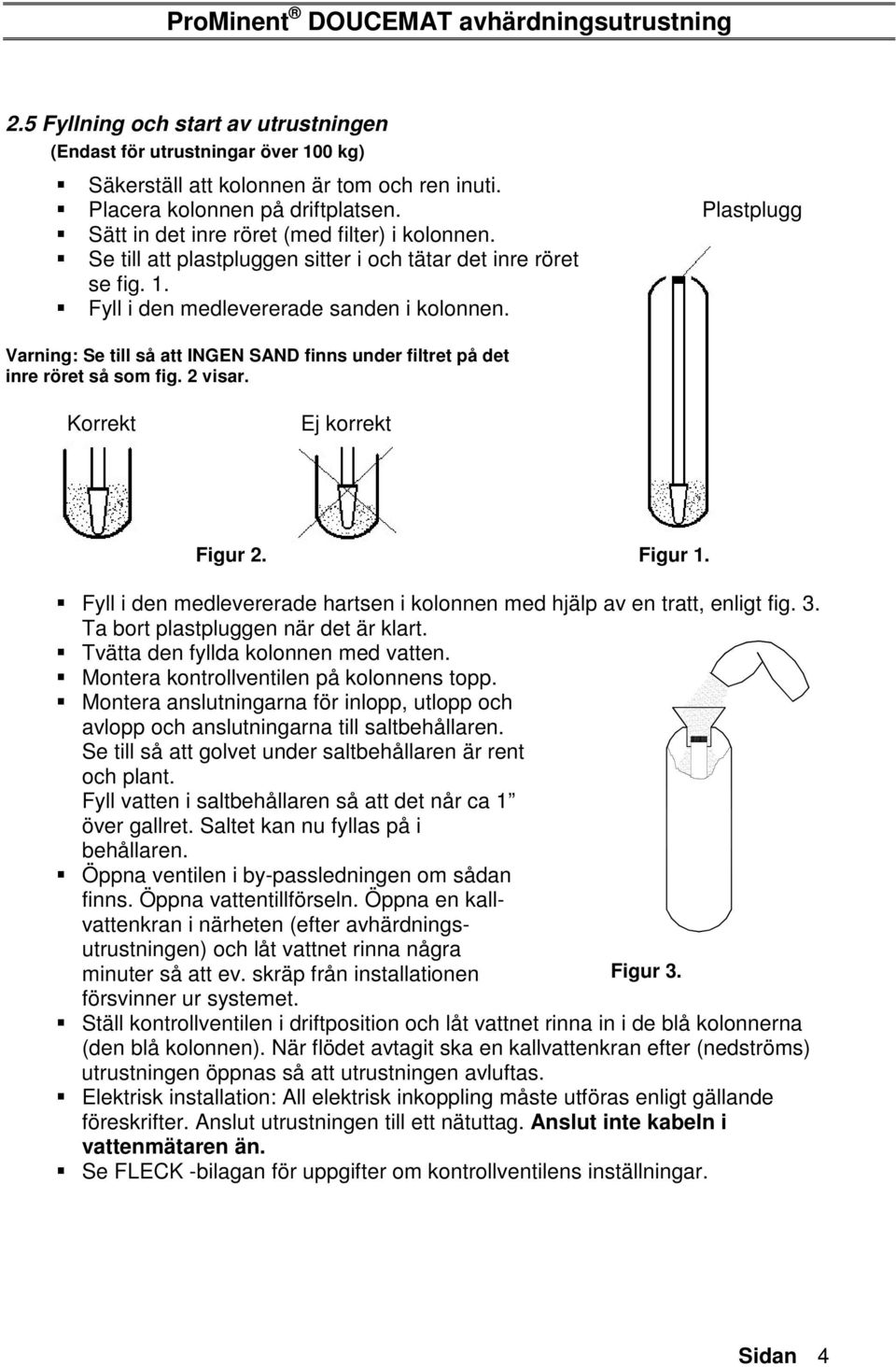 Plastplugg Varning: Se till så att INGEN SAND finns under filtret på det inre röret så som fig. 2 visar. Korrekt Ej korrekt Figur 2. Figur 1.