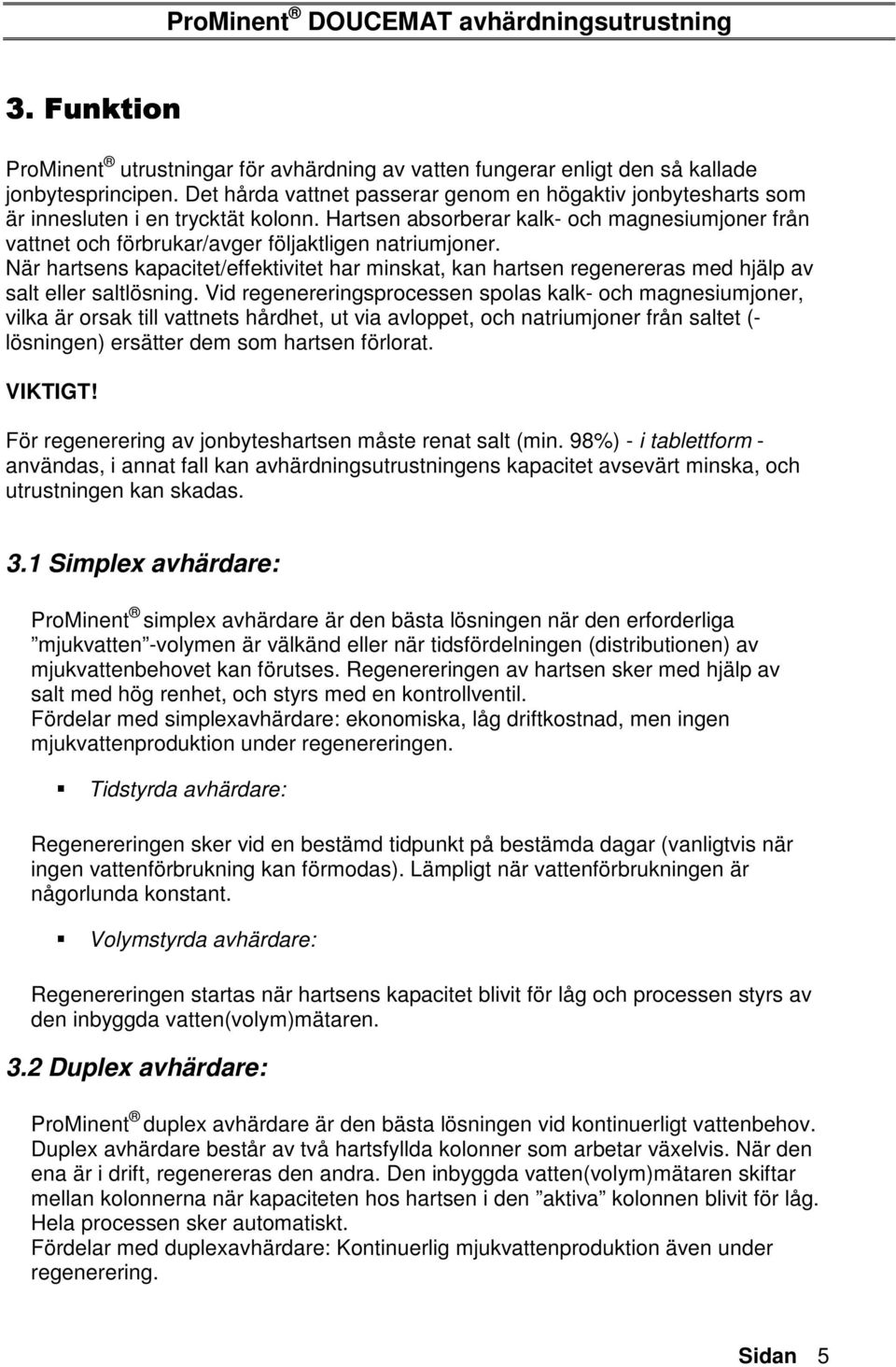 När hartsens kapacitet/effektivitet har minskat, kan hartsen regenereras med hjälp av salt eller saltlösning.
