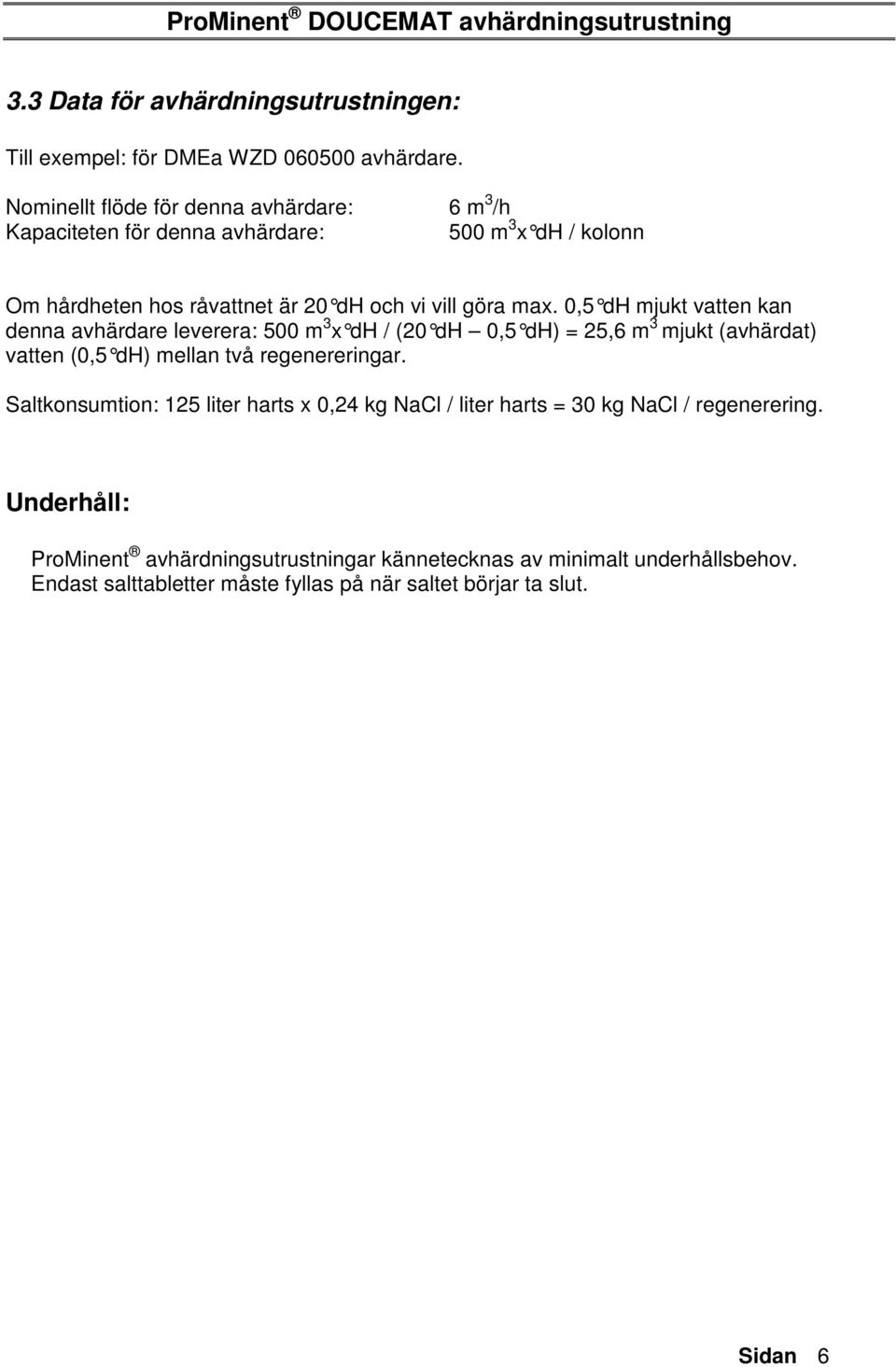 0,5 dh mjukt vatten kan denna avhärdare leverera: 500 m 3 x dh / (20 dh 0,5 dh) = 25,6 m 3 mjukt (avhärdat) vatten (0,5 dh) mellan två regenereringar.