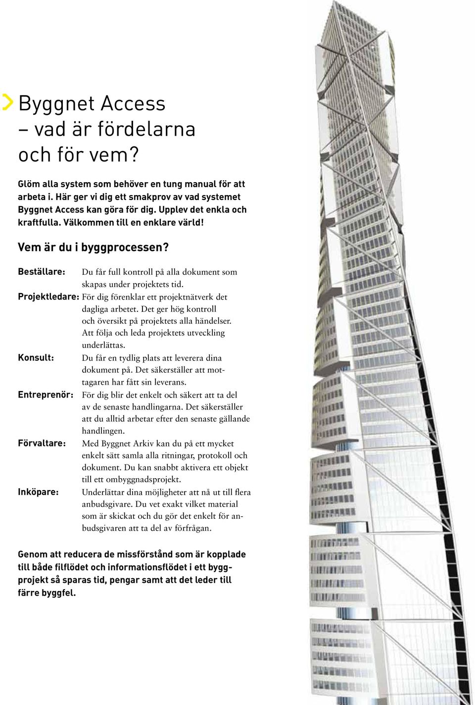 Projektledare: För dig förenklar ett projektnätverk det dagliga arbetet. Det ger hög kontroll och översikt på projektets alla händelser. Att följa och leda projektets utveckling underlättas.