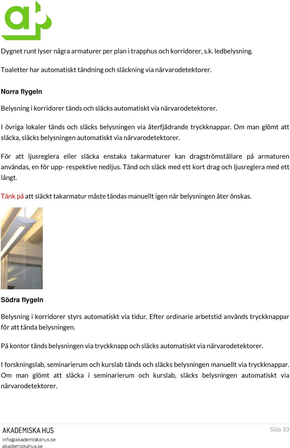 Om man glömt att släcka, släcks belysningen automatiskt via närvarodetektorer.