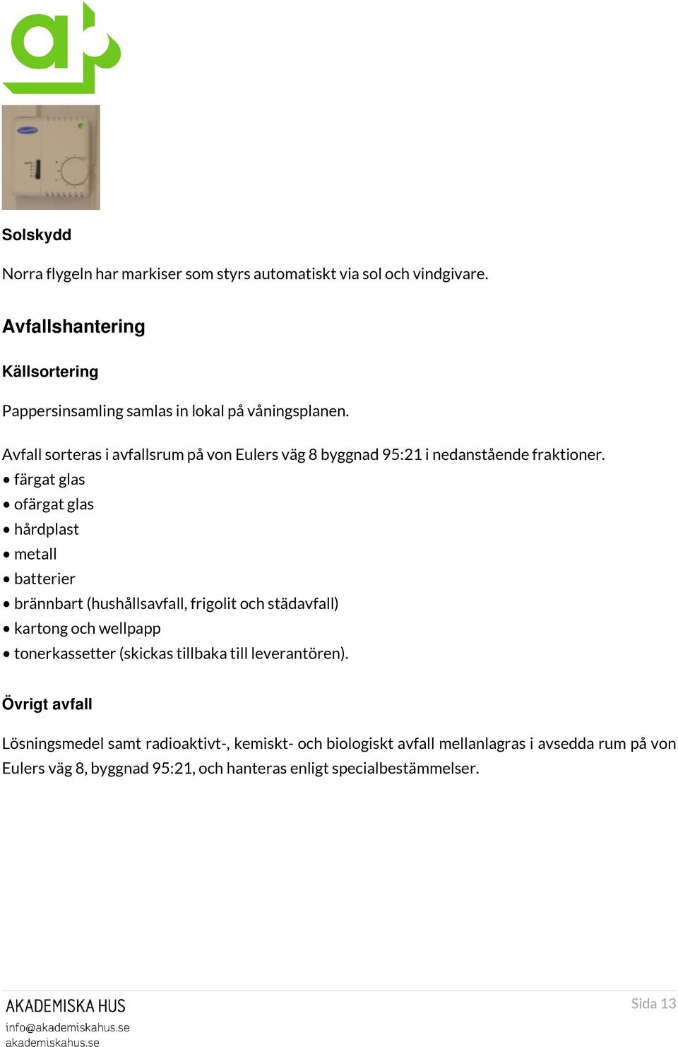 Avfall sorteras i avfallsrum på von Eulers väg 8 byggnad 95:21 i nedanstående fraktioner.