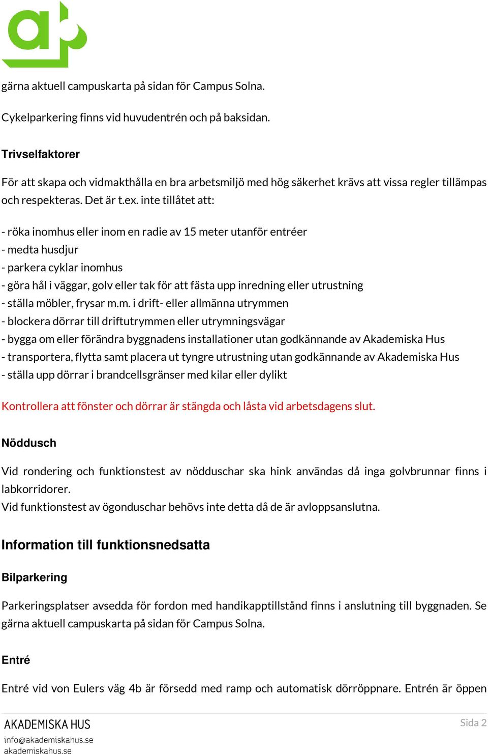 inte tillåtet att: - röka inomhus eller inom en radie av 15 meter utanför entréer - medta husdjur - parkera cyklar inomhus - göra hål i väggar, golv eller tak för att fästa upp inredning eller