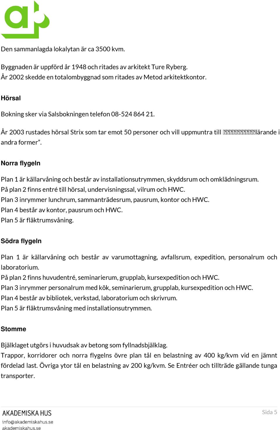 Norra flygeln Plan 1 är källarvåning och består av installationsutrymmen, skyddsrum och omklädningsrum. På plan 2 finns entré till hörsal, undervisningssal, vilrum och HWC.