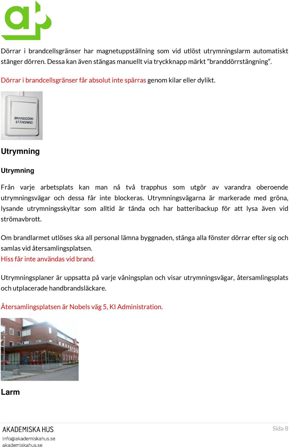 Utrymning Utrymning Från varje arbetsplats kan man nå två trapphus som utgör av varandra oberoende utrymningsvägar och dessa får inte blockeras.