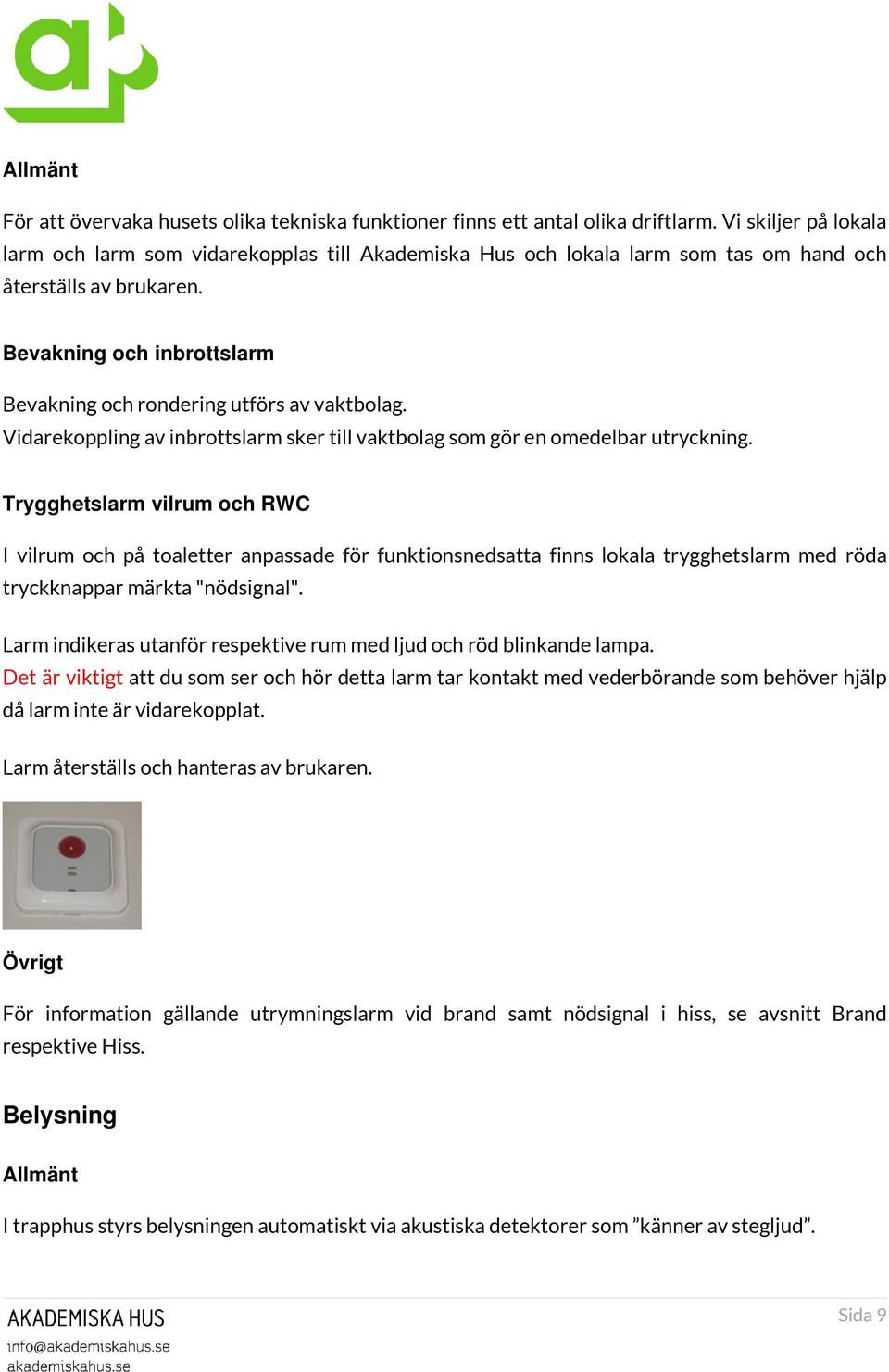 Bevakning och inbrottslarm Bevakning och rondering utförs av vaktbolag. Vidarekoppling av inbrottslarm sker till vaktbolag som gör en omedelbar utryckning.