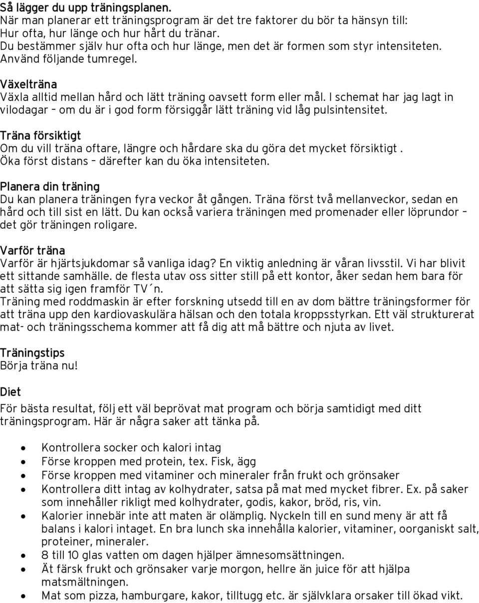 I schemat har jag lagt in vilodagar om du är i god form försiggår lätt träning vid låg pulsintensitet. Träna försiktigt Om du vill träna oftare, längre och hårdare ska du göra det mycket försiktigt.