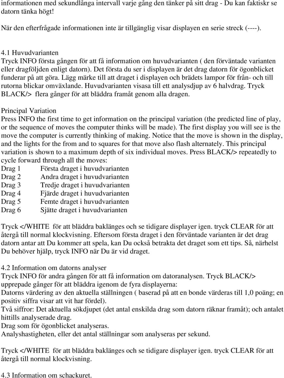1 Huvudvarianten Tryck INFO första gången för att få information om huvudvarianten ( den förväntade varianten eller dragföljden enligt datorn).
