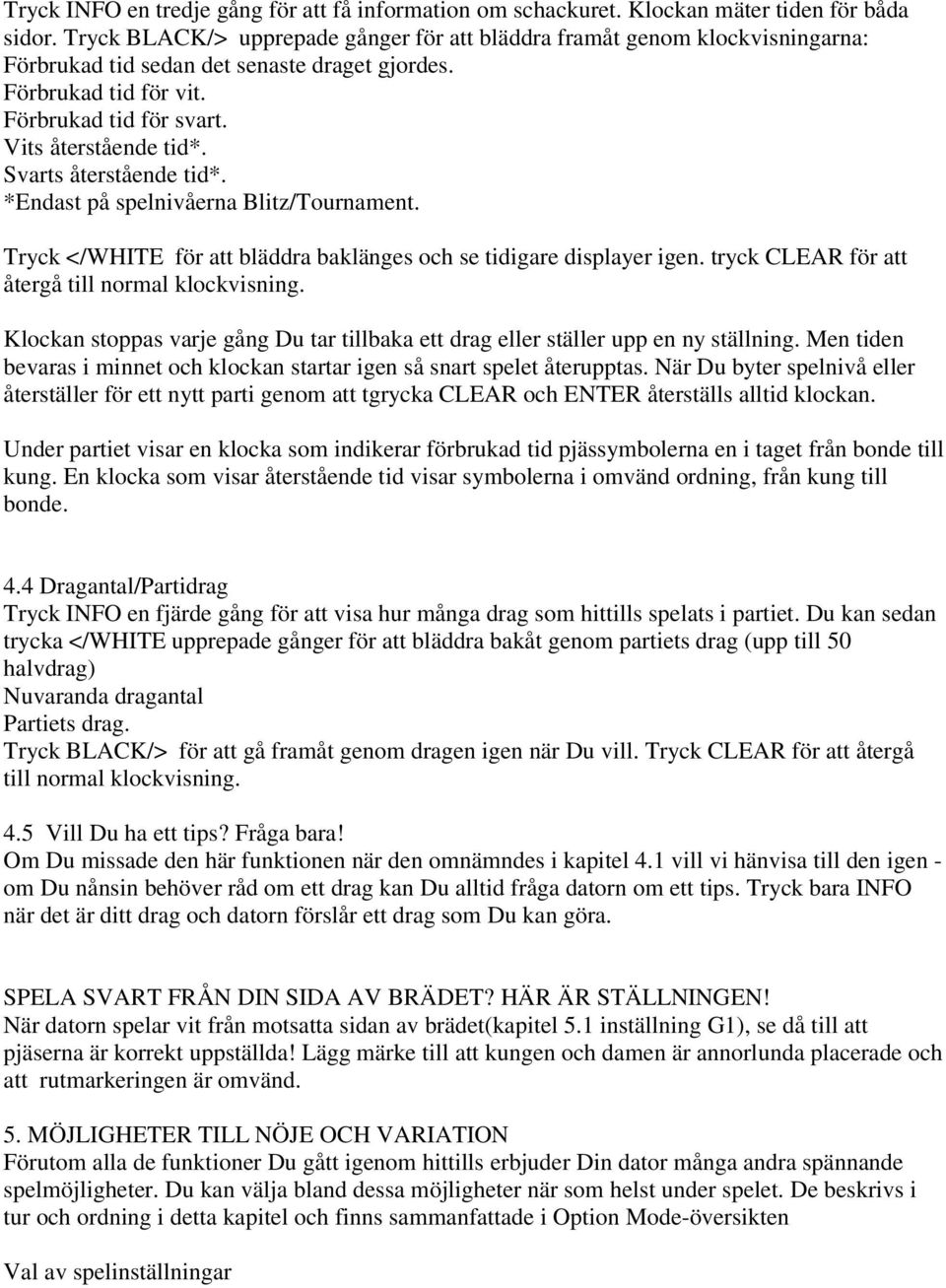 Svarts återstående tid*. *Endast på spelnivåerna Blitz/Tournament. Tryck </WHITE för att bläddra baklänges och se tidigare displayer igen. tryck CLEAR för att återgå till normal klockvisning.