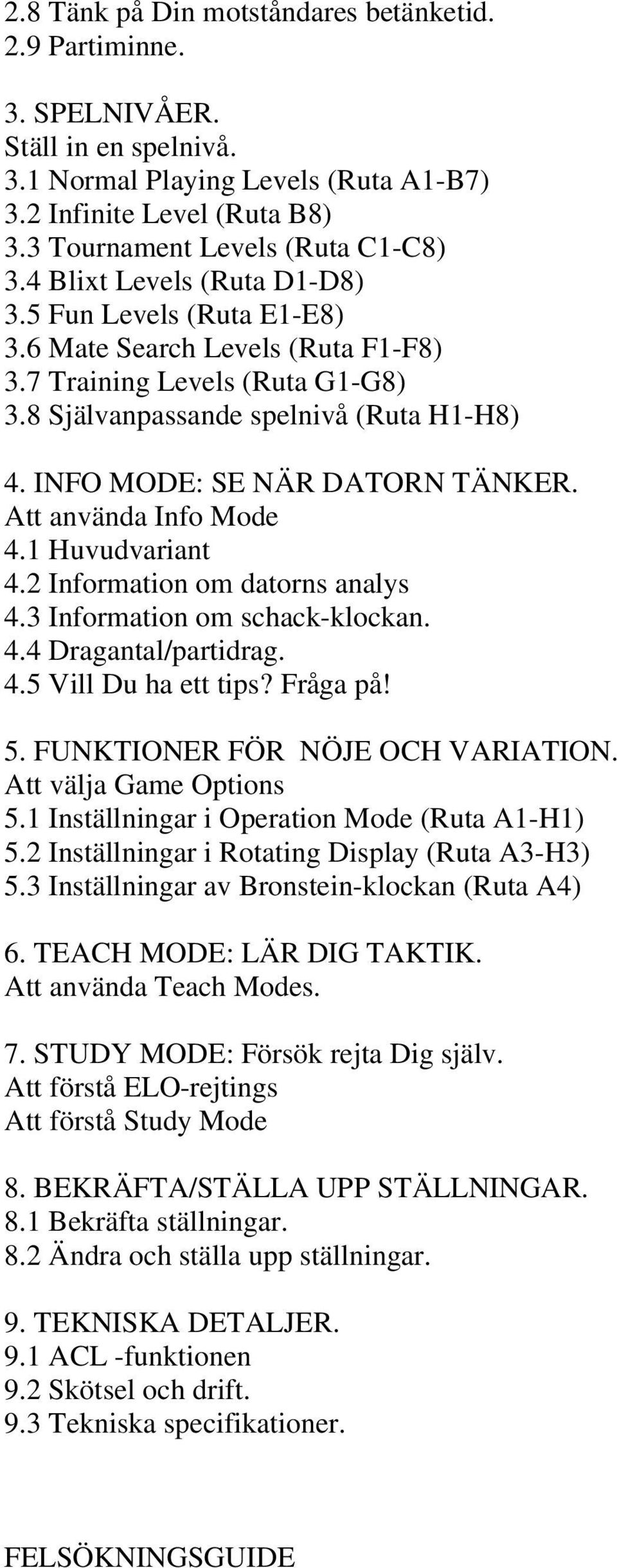 INFO MODE: SE NÄR DATORN TÄNKER. Att använda Info Mode 4.1 Huvudvariant 4.2 Information om datorns analys 4.3 Information om schack-klockan. 4.4 Dragantal/partidrag. 4.5 Vill Du ha ett tips? Fråga på!