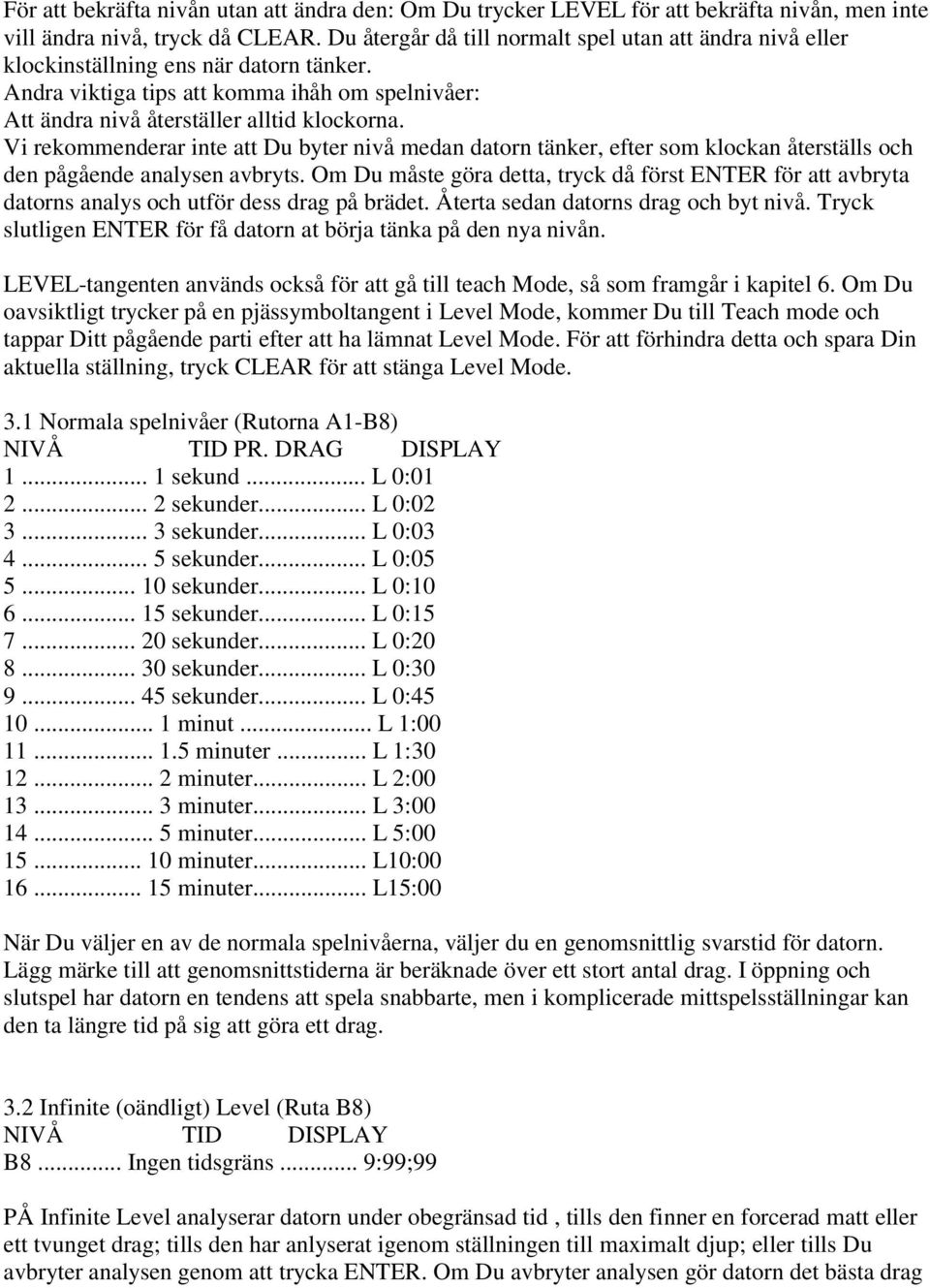 Vi rekommenderar inte att Du byter nivå medan datorn tänker, efter som klockan återställs och den pågående analysen avbryts.