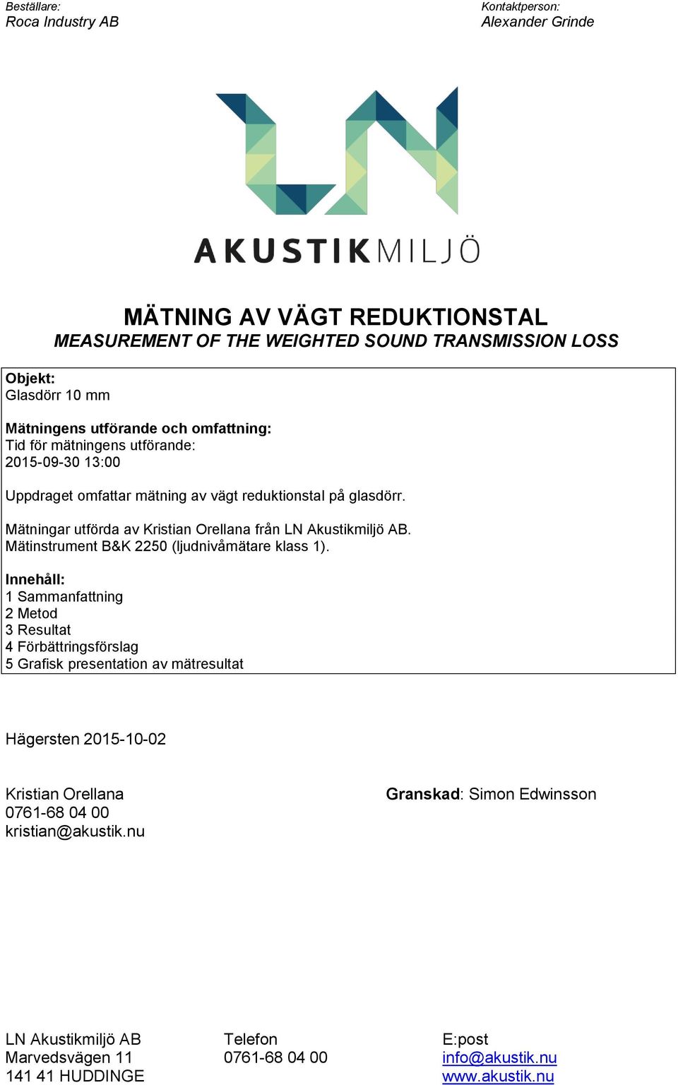 Mätningar utförda av Kristian Orellana från L Akustikmiljö AB. Mätinstrument B&K 2250 (ljudnivåmätare klass 1).