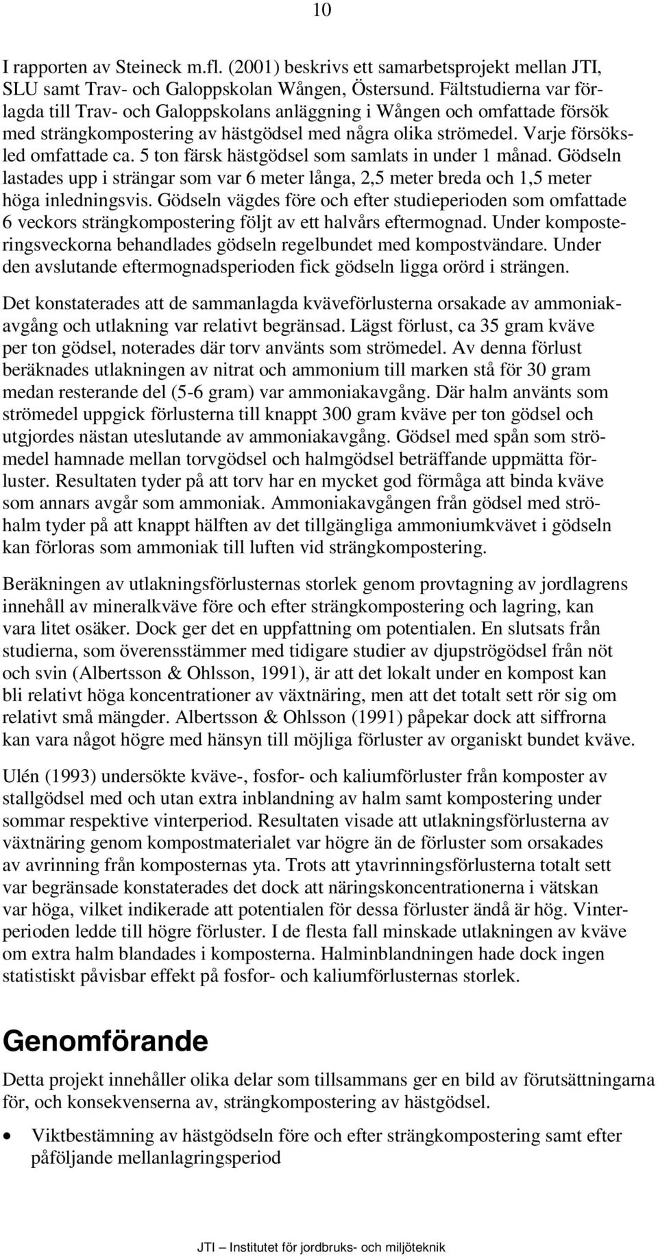5 ton färsk hästgödsel som samlats in under 1 månad. Gödseln lastades upp i strängar som var 6 meter långa, 2,5 meter breda och 1,5 meter höga inledningsvis.