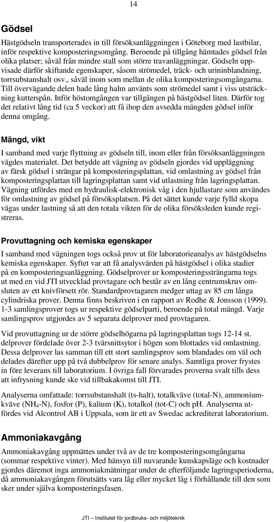 Gödseln uppvisade därför skiftande egenskaper, såsom strömedel, träck- och urininblandning, torrsubstanshalt osv., såväl inom som mellan de olika komposteringsomgångarna.