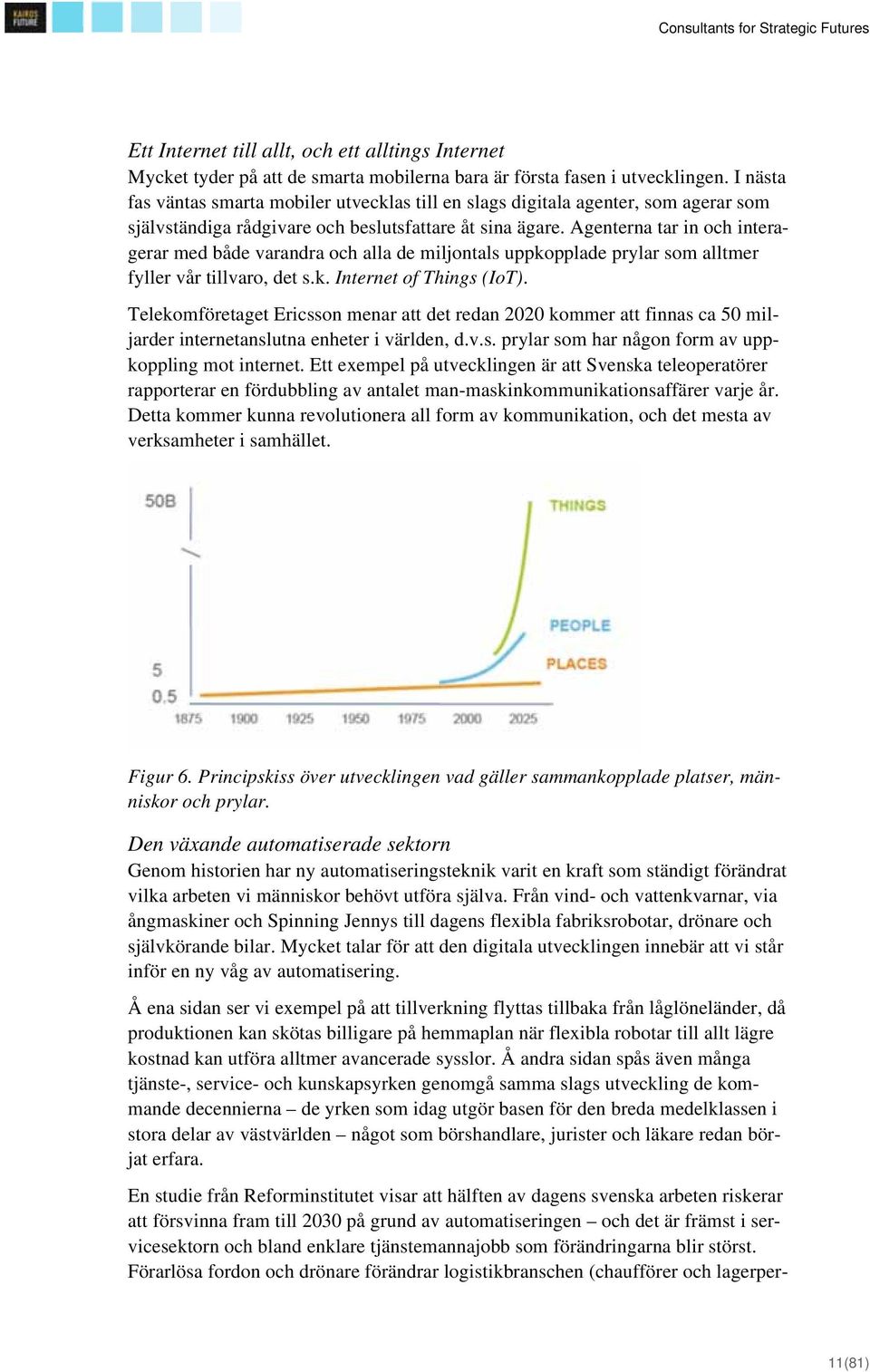 Agenterna tar in och interagerar med både varandra och alla de miljontals uppkopplade prylar som alltmer fyller vår tillvaro, det s.k. Internet of Things (IoT).