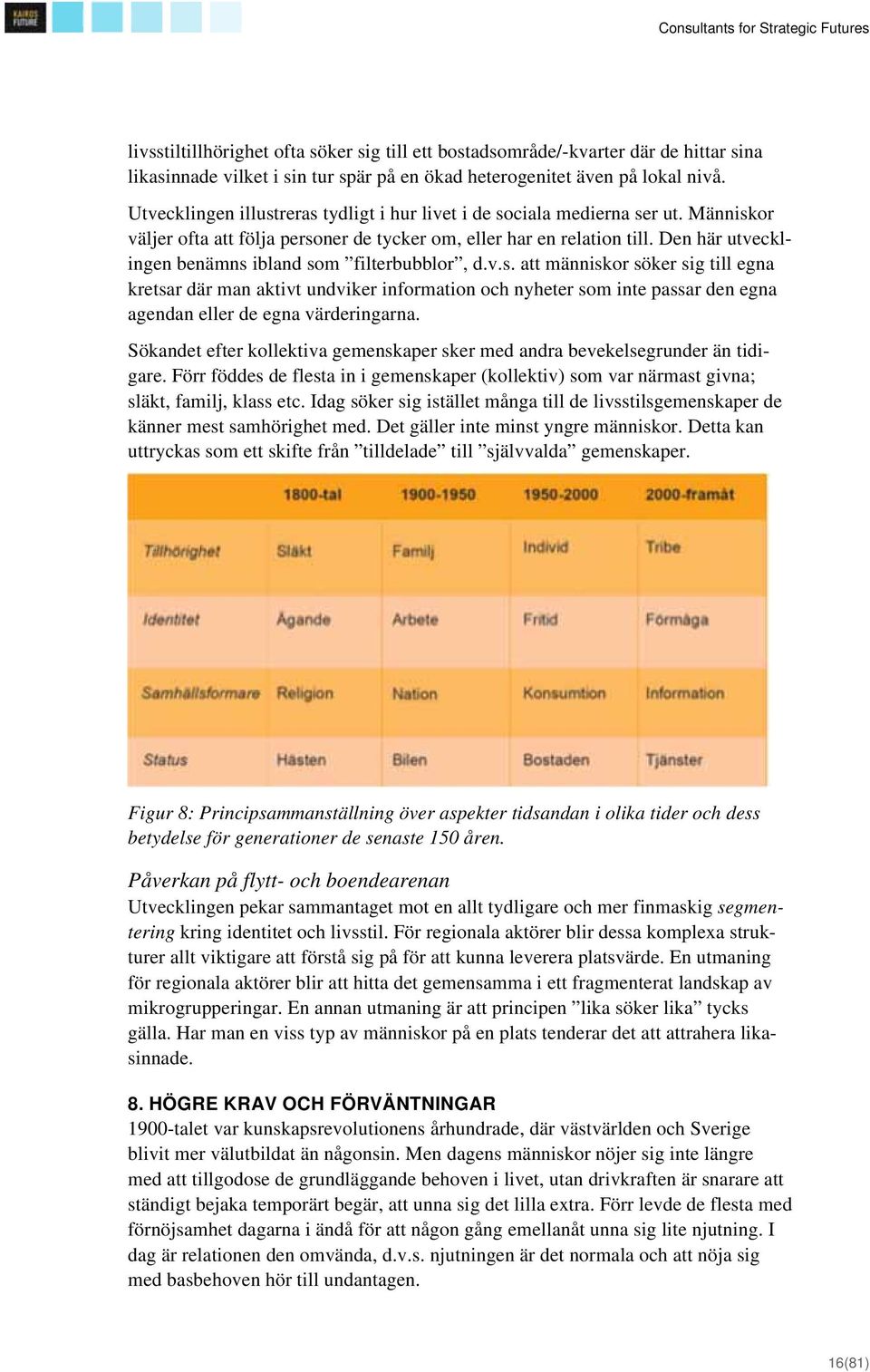Den här utvecklingen benämns ibland som filterbubblor, d.v.s. att människor söker sig till egna kretsar där man aktivt undviker information och nyheter som inte passar den egna agendan eller de egna värderingarna.