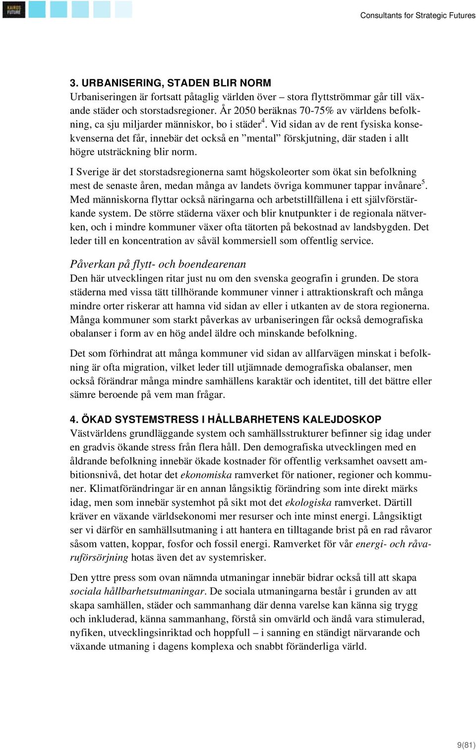 Vid sidan av de rent fysiska konsekvenserna det får, innebär det också en mental förskjutning, där staden i allt högre utsträckning blir norm.