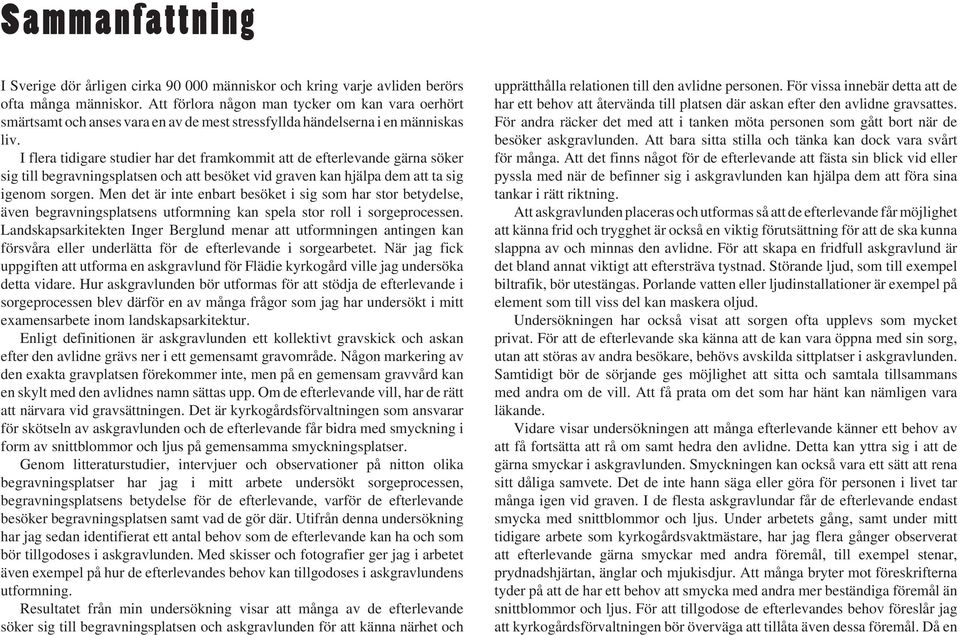 I flera tidigare studier har det framkommit att de efterlevande gärna söker sig till begravningsplatsen och att besöket vid graven kan hjälpa dem att ta sig igenom sorgen.