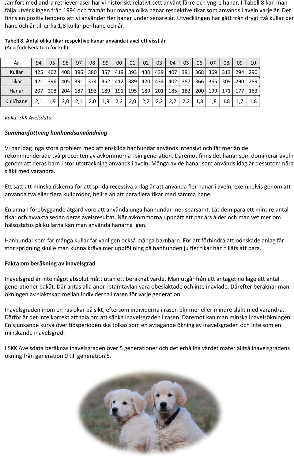 Utvecklingen har gått från drygt två kullar per hane och år till cirka 1,8 kullar per hane och år. Tabell 8.