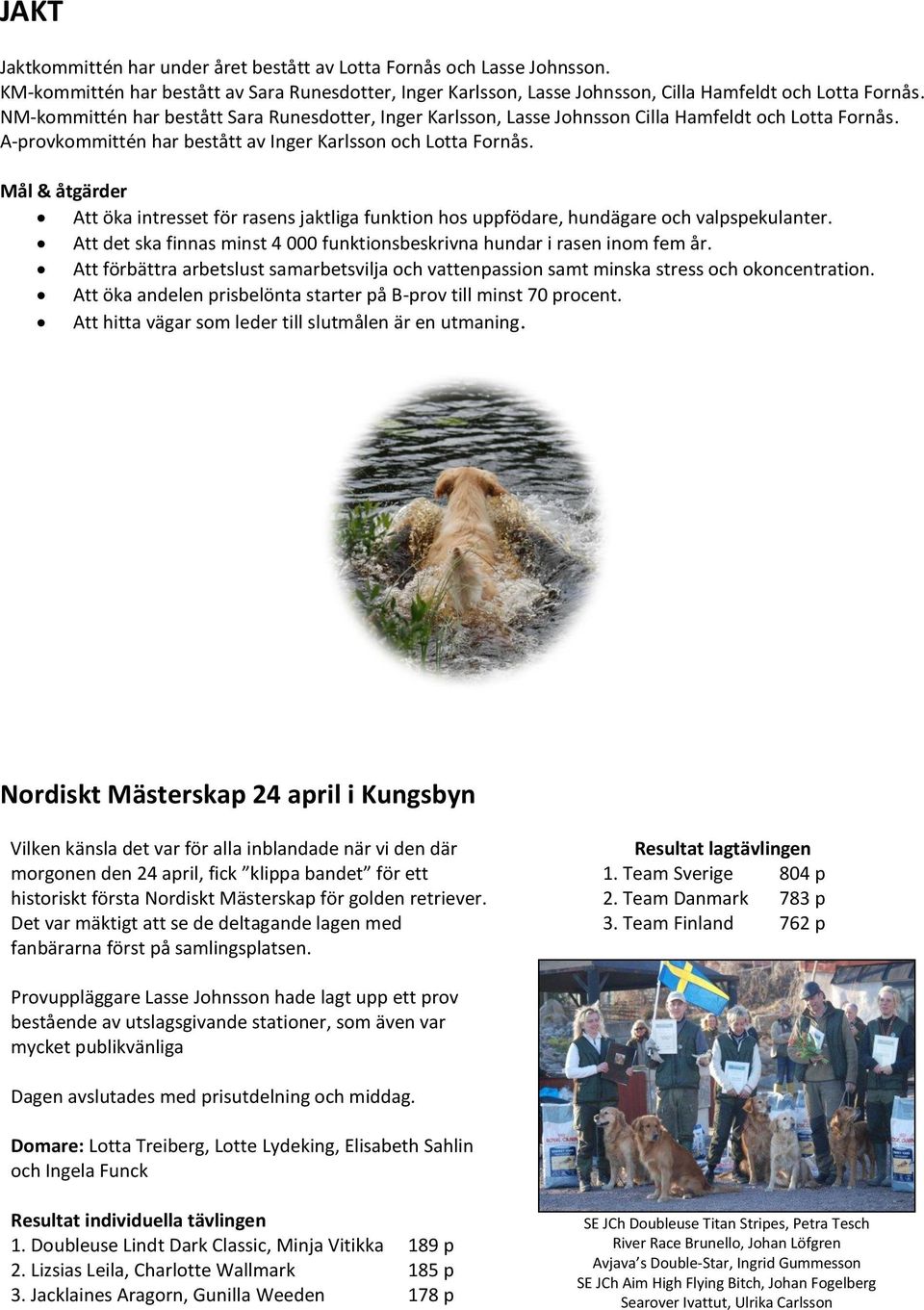 Mål & åtgärder Att öka intresset för rasens jaktliga funktion hos uppfödare, hundägare och valpspekulanter. Att det ska finnas minst 4 000 funktionsbeskrivna hundar i rasen inom fem år.