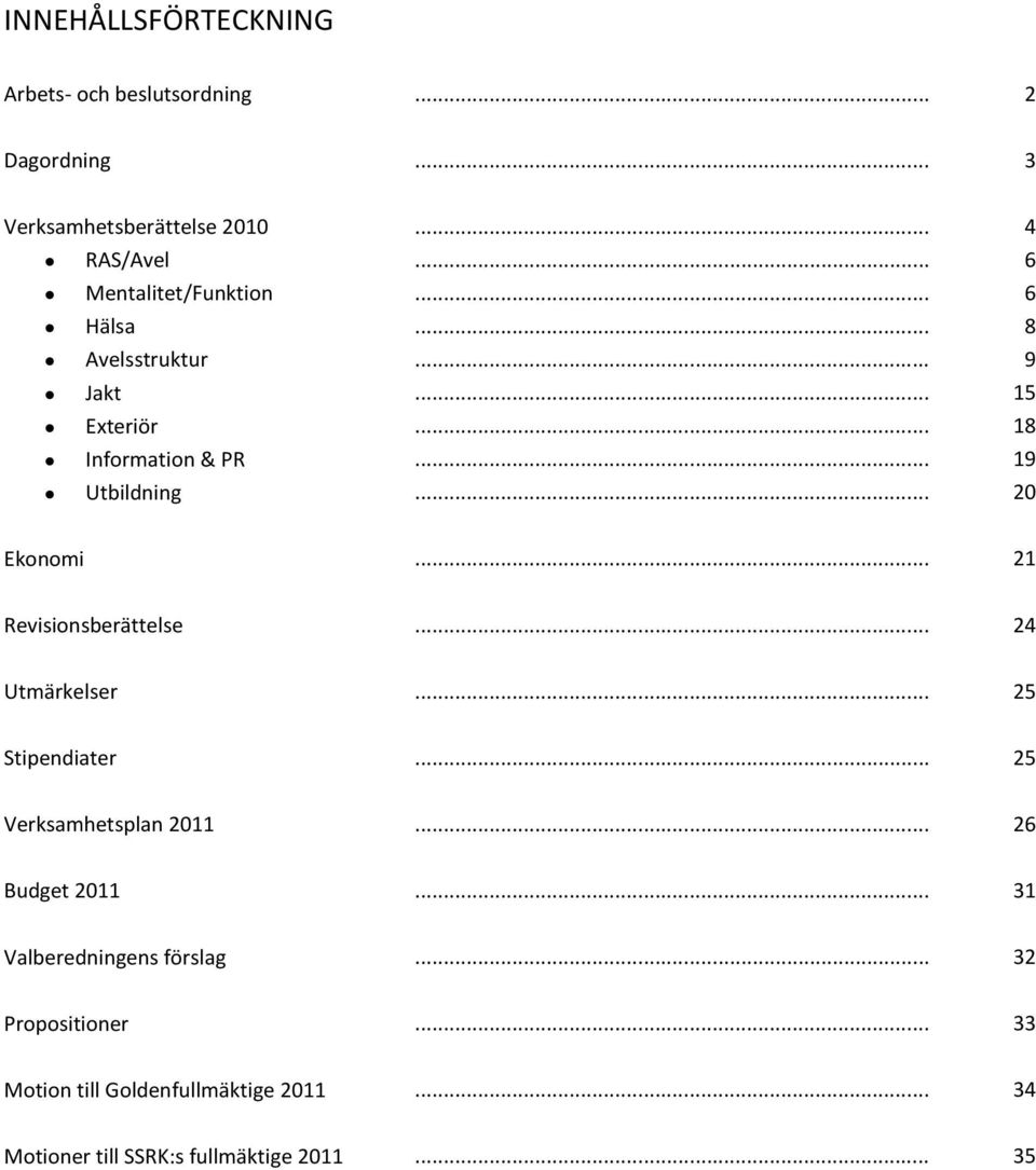 .......................... 4 6 6 8 9 15 18 19 20 Ekonomi... 21 Revisionsberättelse... 24 Utmärkelser... 25 Stipendiater.
