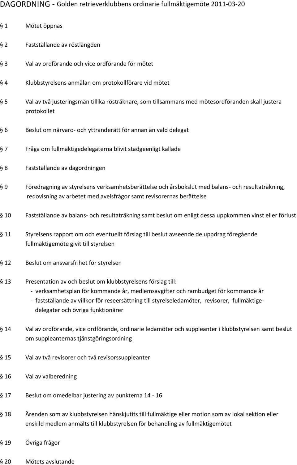 delegat 7 Fråga om fullmäktigedelegaterna blivit stadgeenligt kallade 8 Fastställande av dagordningen 9 Föredragning av styrelsens verksamhetsberättelse och årsbokslut med balans- och