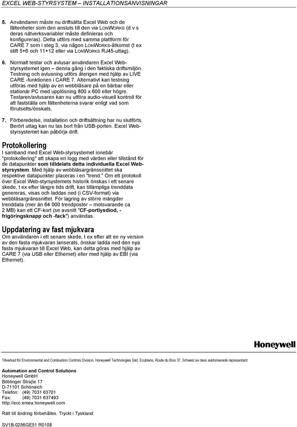 Normalt testar och avlusar användaren Excel Webstyrsystemet igen denna gång i den faktiska driftsmiljön. Testning och avlusning utförs återigen med hjälp av LIVE CARE -funktionen i CARE 7.
