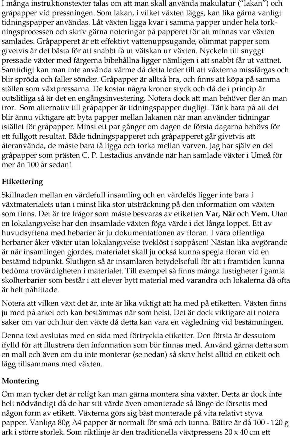 Gråpapperet är ett effektivt vattenuppsugande, olimmat papper som givetvis är det bästa för att snabbt få ut vätskan ur växten.