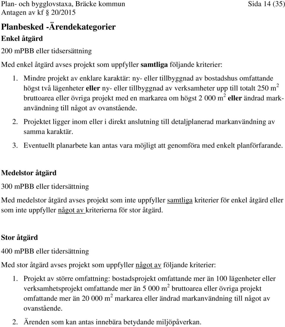 projekt med en markarea om högst 2 000 m 2 eller ändrad markanvändning till något av ovanstående. 2. Projektet ligger inom eller i direkt anslutning till detaljplanerad markanvändning av samma karaktär.