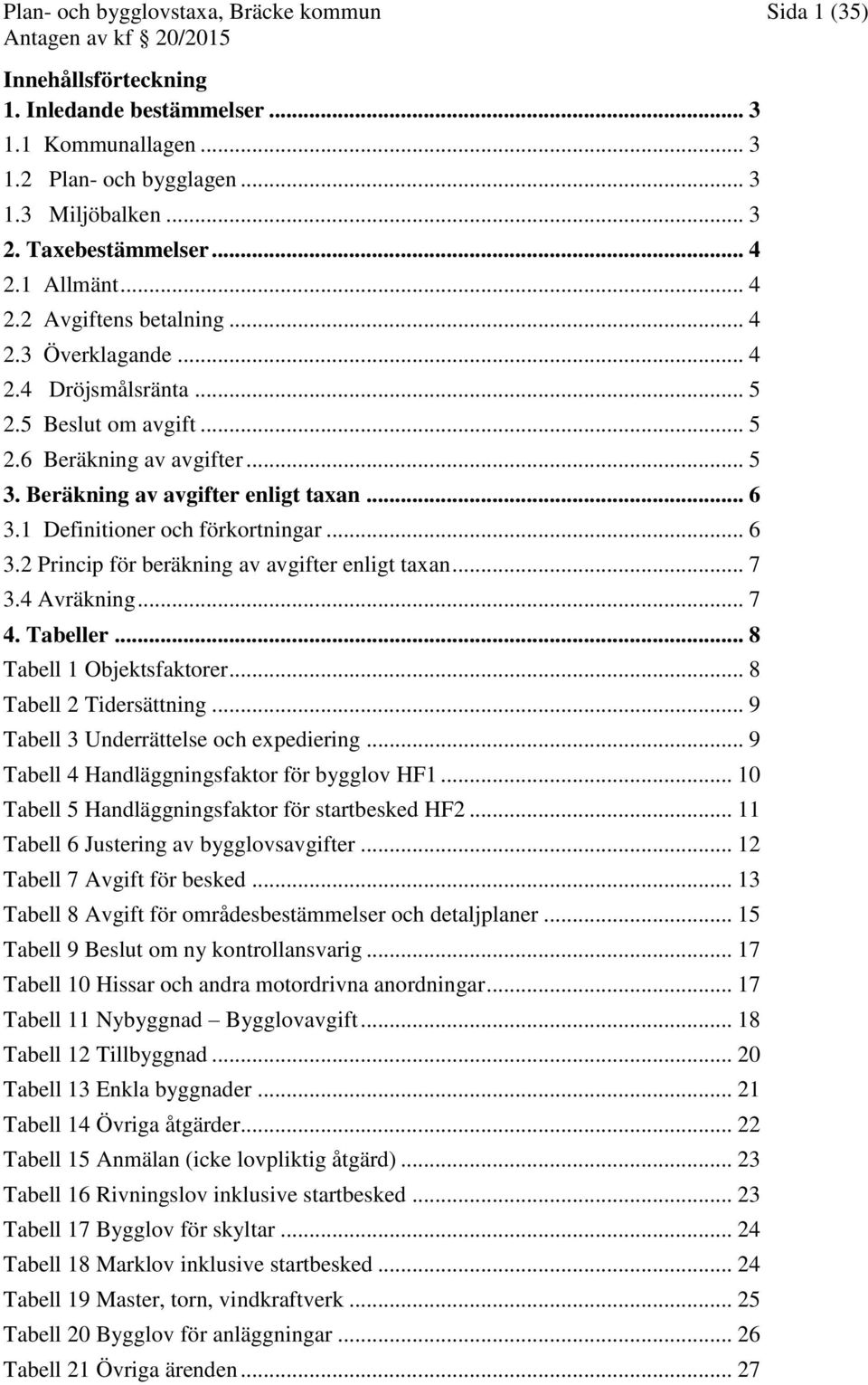 1 Definitioner och förkortningar... 6 3.2 Princip för beräkning av avgifter enligt taxan... 7 3.4 Avräkning... 7 4. Tabeller... 8 Tabell 1 Objektsfaktorer... 8 Tabell 2 Tidersättning.