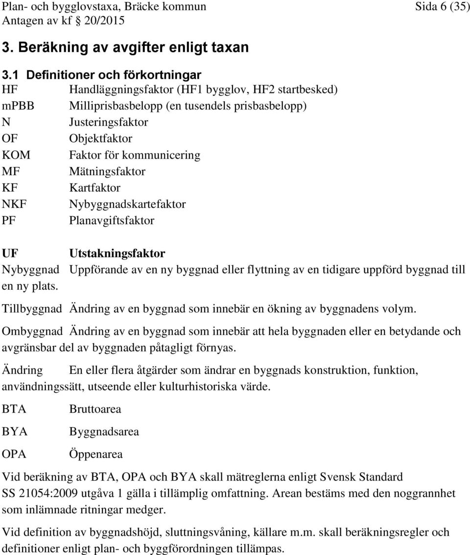 kommunicering MF Mätningsfaktor KF Kartfaktor NKF Nybyggnadskartefaktor PF Planavgiftsfaktor UF Utstakningsfaktor Nybyggnad Uppförande av en ny byggnad eller flyttning av en tidigare uppförd byggnad