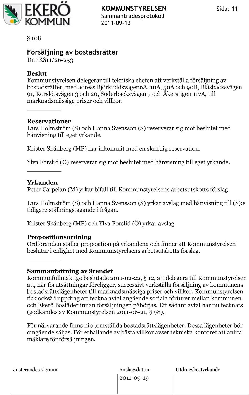 Reservationer Lars Holmström (S) och Hanna Svensson (S) reserverar sig mot beslutet med hänvisning till eget yrkande. Krister Skånberg (MP) har inkommit med en skriftlig reservation.