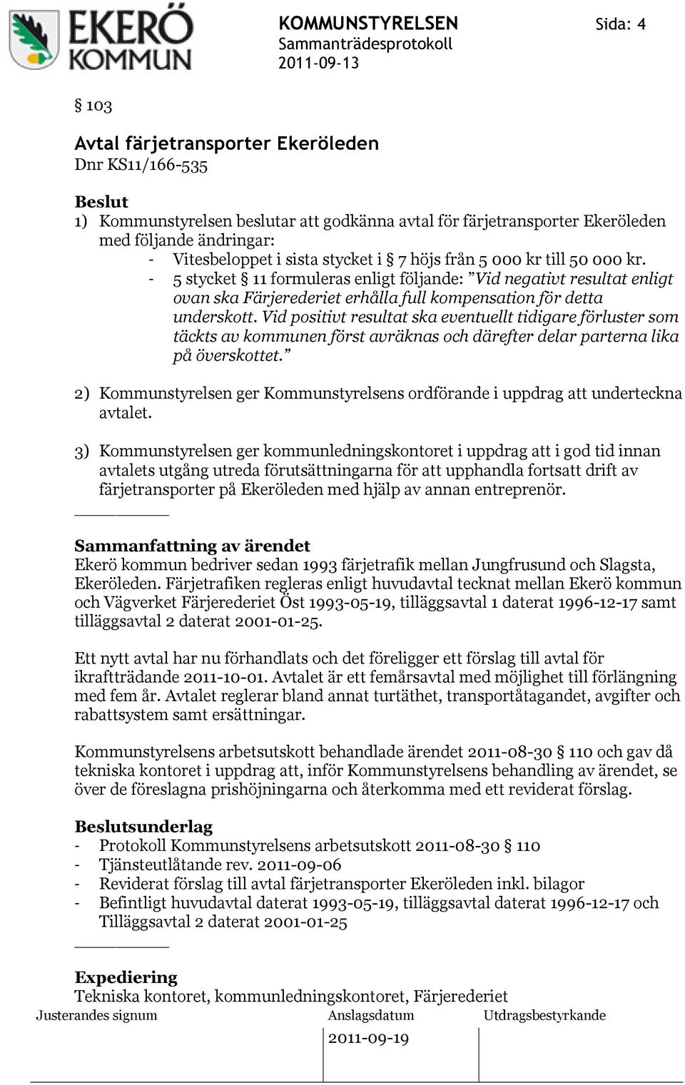 - 5 stycket 11 formuleras enligt följande: Vid negativt resultat enligt ovan ska Färjerederiet erhålla full kompensation för detta underskott.