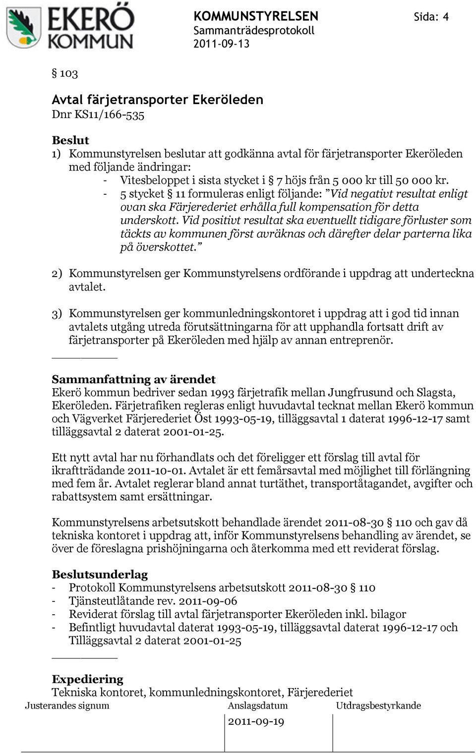 - 5 stycket 11 formuleras enligt följande: Vid negativt resultat enligt ovan ska Färjerederiet erhålla full kompensation för detta underskott.