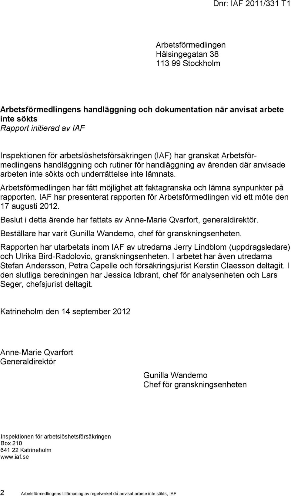 Arbetsförmedlingen har fått möjlighet att faktagranska och lämna synpunkter på rapporten. IAF har presenterat rapporten för Arbetsförmedlingen vid ett möte den 17 augusti 2012.